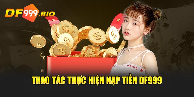 Giới thiệu khái quát cách thức nạp tiền DF999
