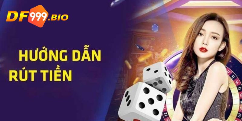 Hướng dẫn rút tiền DF999 qua nhiều phương thức