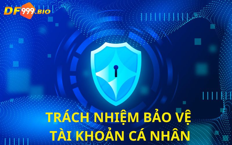 Trách nhiệm phải tự bảo vệ tài khoản cá nhân